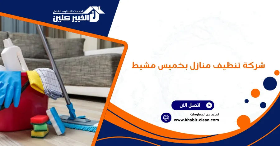 شركة تنظيف منازل بخميس مشيط